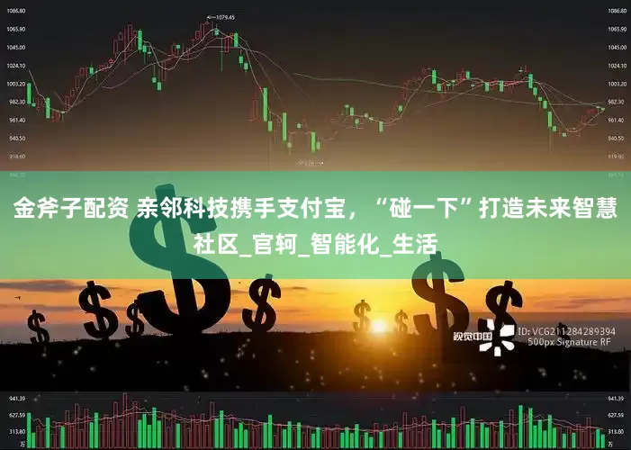金斧子配资 亲邻科技携手支付宝，“碰一下”打造未来智慧社区_官轲_智能化_生活