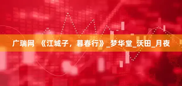 广瑞网  《江城子，暮春行》_梦华堂_沃田_月夜