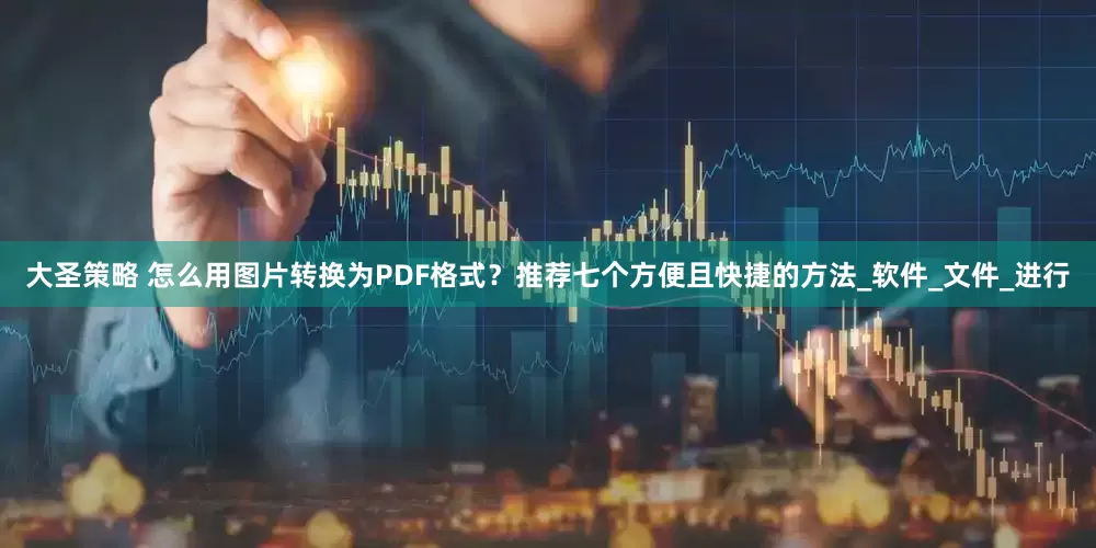 大圣策略 怎么用图片转换为PDF格式？推荐七个方便且快捷的方法_软件_文件_进行