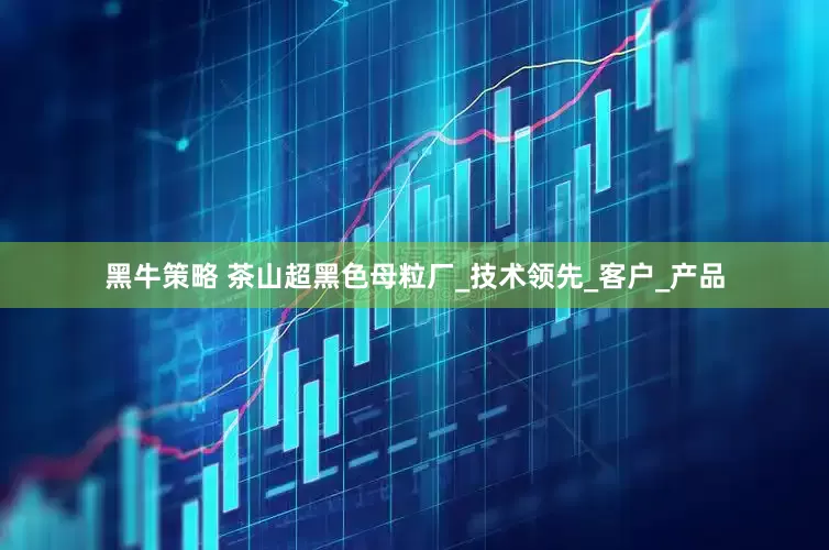 黑牛策略 茶山超黑色母粒厂_技术领先_客户_产品