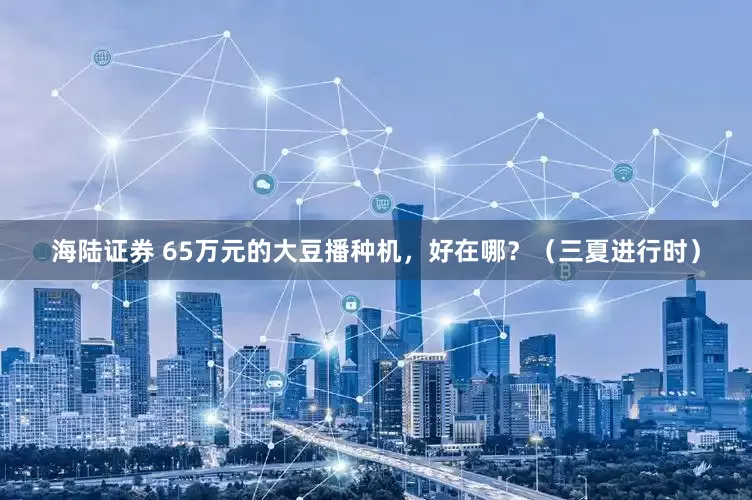 海陆证券 65万元的大豆播种机，好在哪？（三夏进行时）