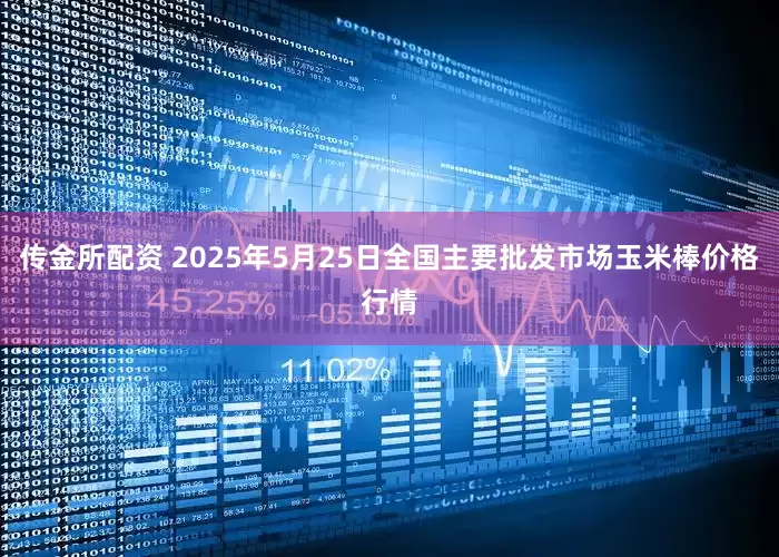 传金所配资 2025年5月25日全国主要批发市场玉米棒价格行情
