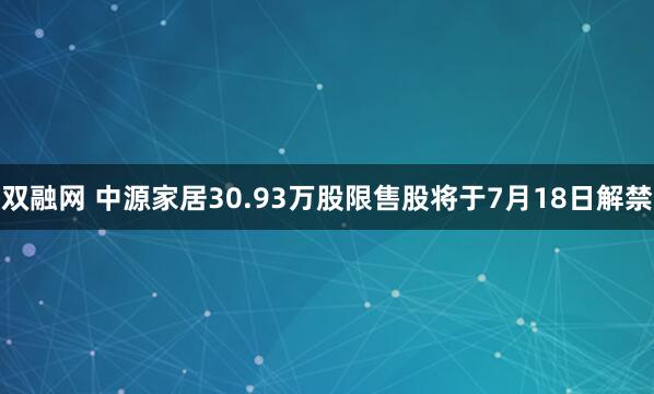双融网 中源家居30.93万股限售股将于7月18日解禁