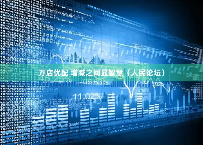 万店优配 增减之间显智慧（人民论坛）