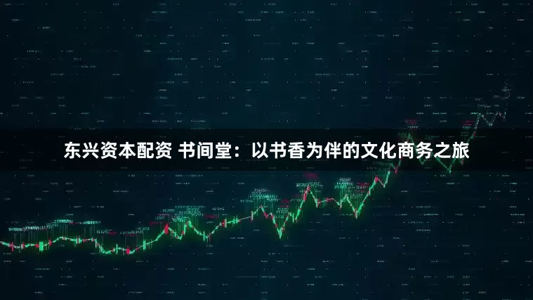 东兴资本配资 书间堂：以书香为伴的文化商务之旅