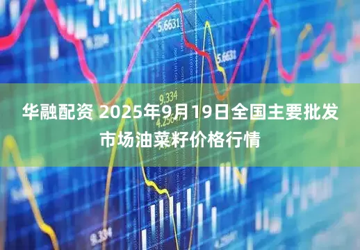 华融配资 2025年9月19日全国主要批发市场油菜籽价格行情