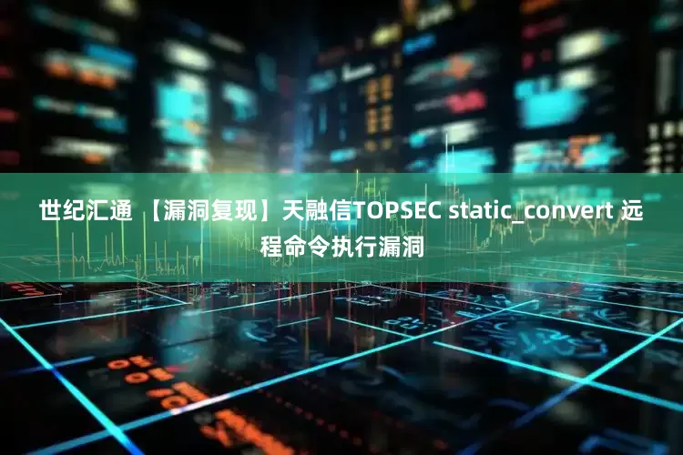 世纪汇通 【漏洞复现】天融信TOPSEC static_convert 远程命令执行漏洞
