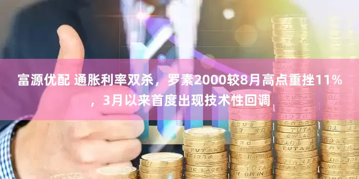 富源优配 通胀利率双杀，罗素2000较8月高点重挫11%，3月以来首度出现技术性回调